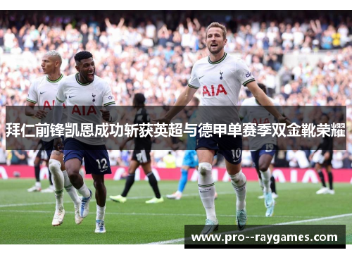 拜仁前锋凯恩成功斩获英超与德甲单赛季双金靴荣耀
