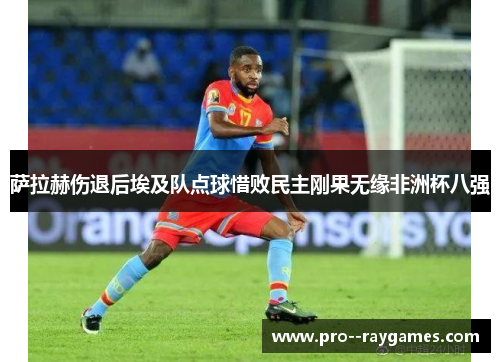 萨拉赫伤退后埃及队点球惜败民主刚果无缘非洲杯八强